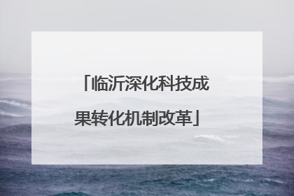 临沂深化科技成果转化机制改革