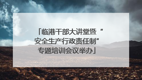 临港干部大讲堂暨“安全生产行政责任制”专题培训会议举办