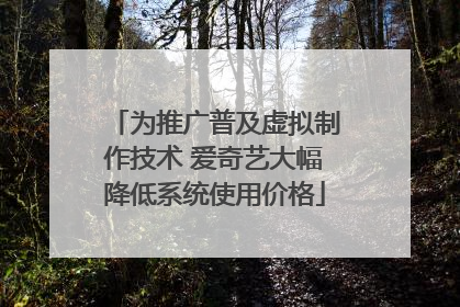 为推广普及虚拟制作技术 爱奇艺大幅降低系统使用价格