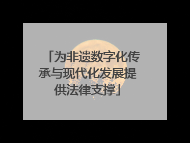 为非遗数字化传承与现代化发展提供法律支撑