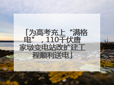 为高考充上“满格电”，110千伏唐家墩变电站改扩建工程顺利送电