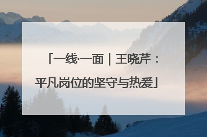 一线·一面｜王晓芹：平凡岗位的坚守与热爱