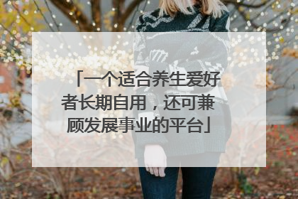一个适合养生爱好者长期自用，还可兼顾发展事业的平台