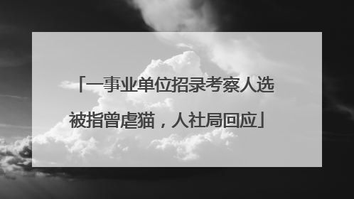 一事业单位招录考察人选被指曾虐猫，人社局回应
