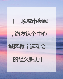 一场城市夜跑，激发这个中心城区楼宇运动会的经久魅力