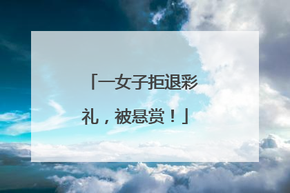 一女子拒退彩礼，被悬赏！
