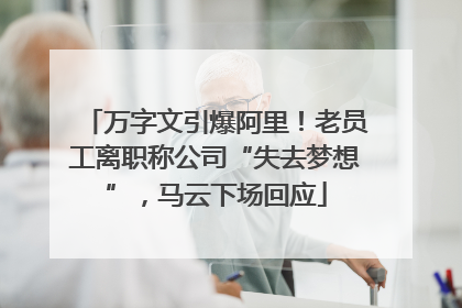 万字文引爆阿里！老员工离职称公司“失去梦想”，马云下场回应