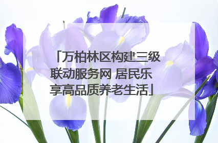 万柏林区构建三级联动服务网 居民乐享高品质养老生活