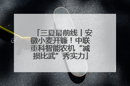三夏最前线丨安徽小麦开镰！中联重科智能农机“减损比武”秀实力