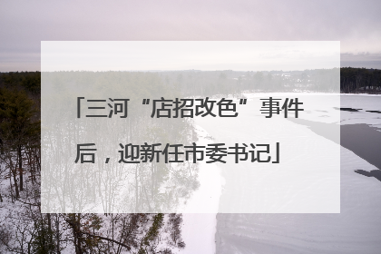 三河“店招改色”事件后，迎新任市委书记