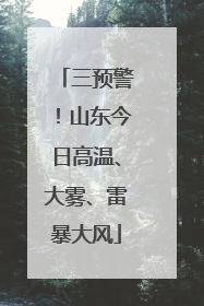 三预警！山东今日高温、大雾、雷暴大风