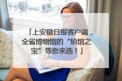 上安徽日报客户端，全省博物馆的“镇馆之宝”等您来选！