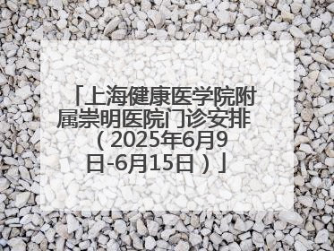 上海健康医学院附属崇明医院门诊安排（2025年6月9日-6月15日）