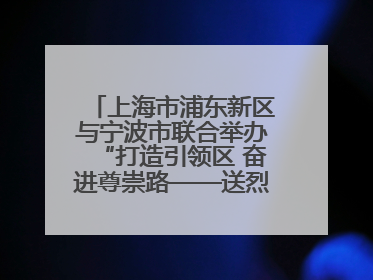 上海市浦东新区与宁波市联合举办“打造引领区 奋进尊崇路——送烈士精神回家乡”主题活动