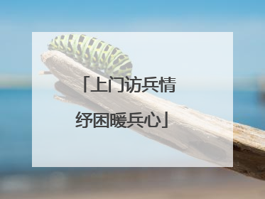 上门访兵情 纾困暖兵心