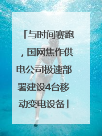 与时间赛跑，国网焦作供电公司极速部署建设4台移动变电设备