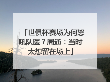 世俱杯赛场为何怒吼队医？周通：当时太想留在场上