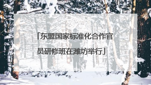东盟国家标准化合作官员研修班在潍坊举行