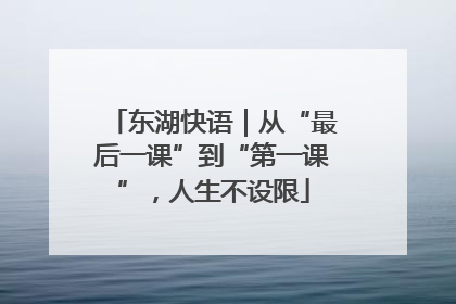 东湖快语｜从“最后一课”到“第一课”，人生不设限