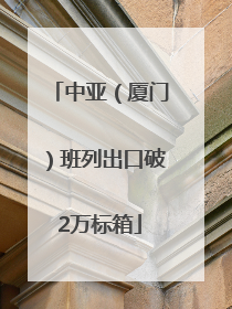 中亚（厦门）班列出口破2万标箱