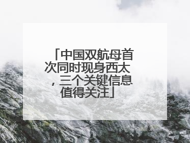 中国双航母首次同时现身西太，三个关键信息值得关注