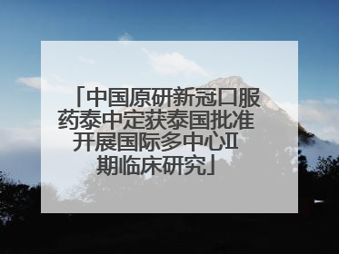 中国原研新冠口服药泰中定获泰国批准开展国际多中心II期临床研究