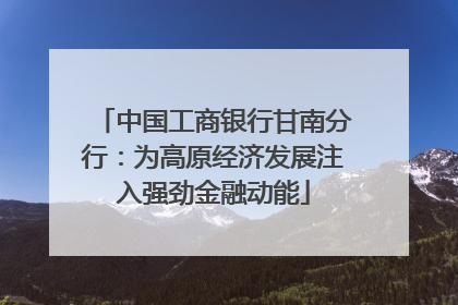 中国工商银行甘南分行：为高原经济发展注入强劲金融动能