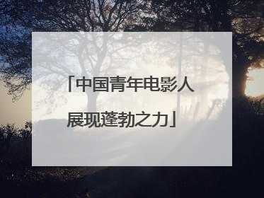 中国青年电影人展现蓬勃之力