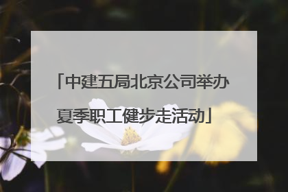 中建五局北京公司举办夏季职工健步走活动