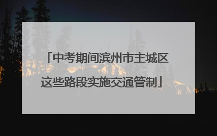 中考期间滨州市主城区这些路段实施交通管制