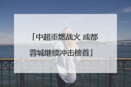 中超重燃战火 成都蓉城继续冲击榜首