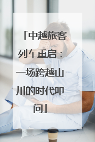中越旅客列车重启：一场跨越山川的时代叩问