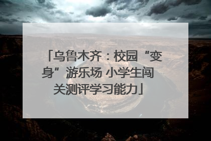 乌鲁木齐：校园“变身”游乐场 小学生闯关测评学习能力