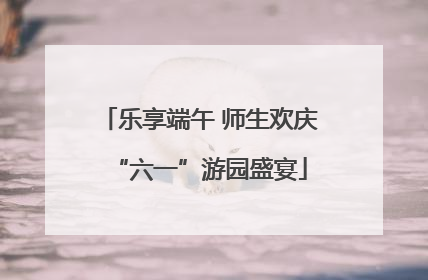 乐享端午 师生欢庆“六一”游园盛宴