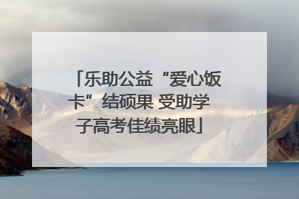 乐助公益“爱心饭卡”结硕果 受助学子高考佳绩亮眼