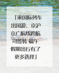 乘国际列车出国游、京沪京广航线跨航司签转 端午假期出行有了更多选择