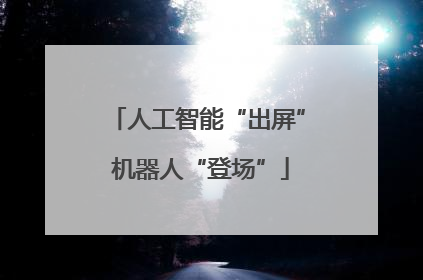人工智能“出屏” 机器人“登场”
