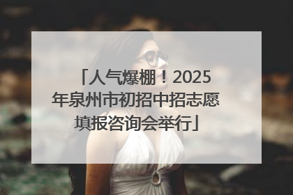 人气爆棚！2025年泉州市初招中招志愿填报咨询会举行