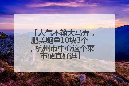 人气不输大马弄，肥美鲍鱼10块3个，杭州市中心这个菜市便宜好逛