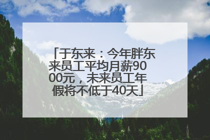 于东来：今年胖东来员工平均月薪9000元，未来员工年假将不低于40天