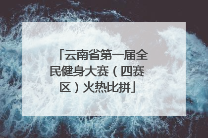 云南省第一届全民健身大赛（四赛区）火热比拼