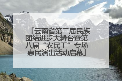 云南省第二届民族团结进步大舞台暨第八届“农民工”专场惠民演出活动启幕