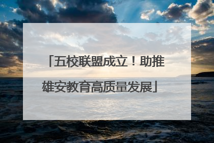 五校联盟成立！助推雄安教育高质量发展