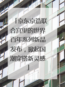 京东京造联合宫里的世界百年系列新品发布，掀起国潮穿搭新灵感