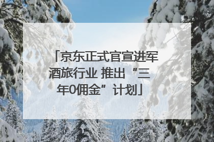 京东正式官宣进军酒旅行业 推出“三年0佣金”计划