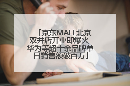 京东MALL北京双井店开业即爆火 华为等超十余品牌单日销售额破百万