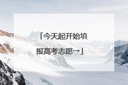 今天起开始填报高考志愿→