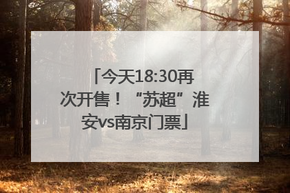 今天18:30再次开售！“苏超”淮安vs南京门票