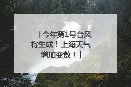 今年第1号台风将生成！上海天气增加变数！
