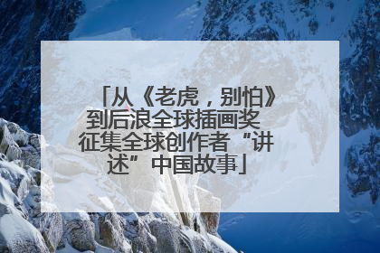 从《老虎，别怕》到后浪全球插画奖 征集全球创作者“讲述”中国故事